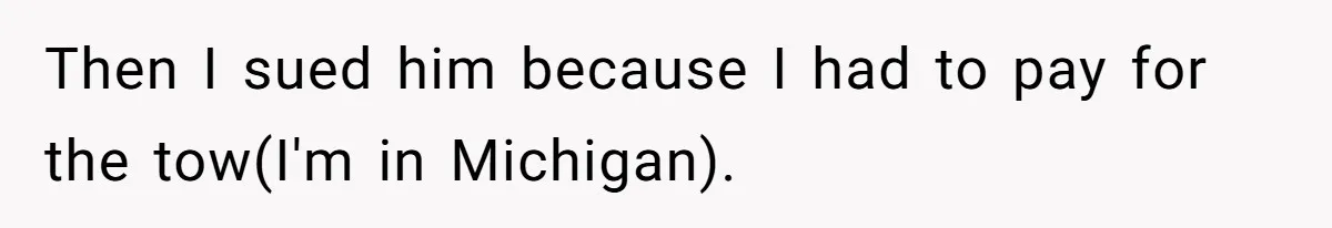 Then I sued him because I had to pay for the tow(I'm in Michigan).