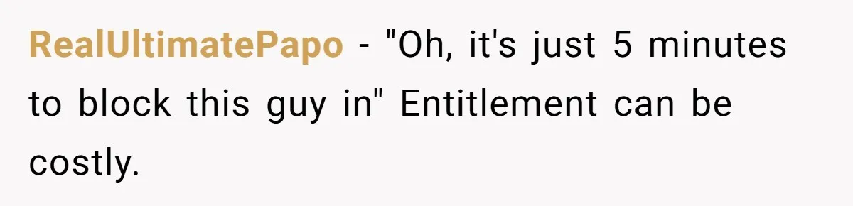 RealUltimatePapo − "Oh, it's just 5 minutes to block this guy in" Entitlement can be costly.