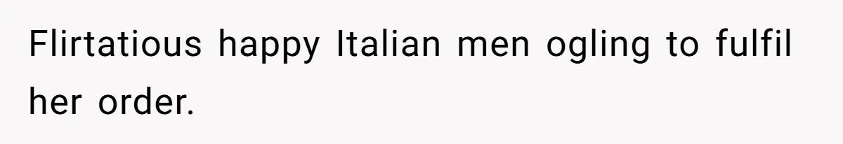 Flirtatious happy Italian men ogling to fulfil her order.