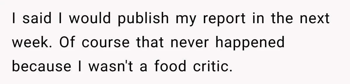 I said I would publish my report in the next week. Of course that never happened because I wasn't a food critic.