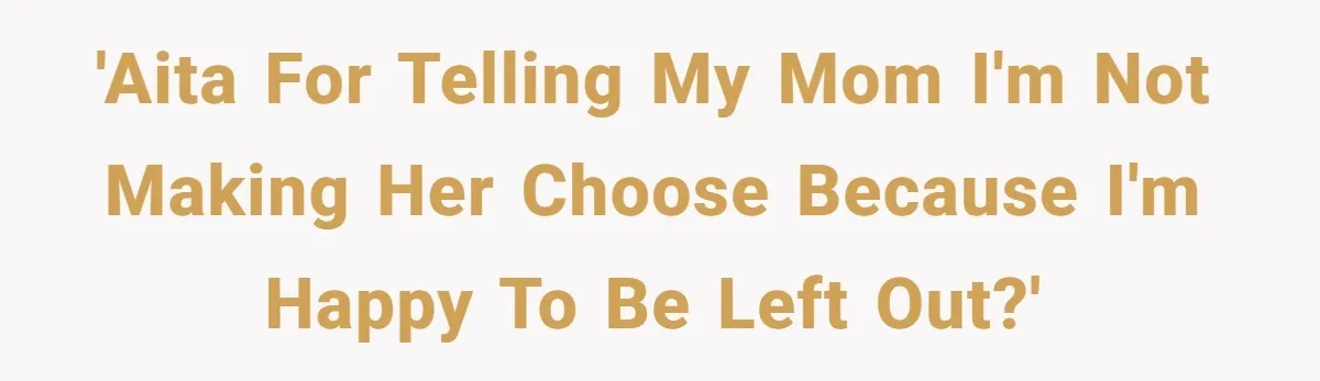 'AITA for telling my mom I'm not making her choose because I'm happy to be left out?'