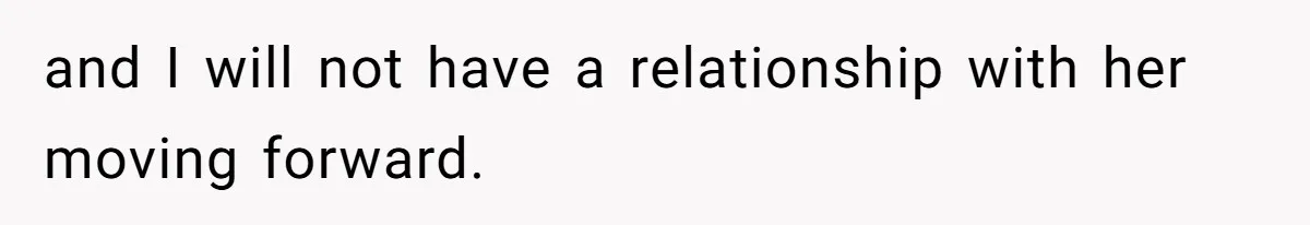 and I will not have a relationship with her moving forward.