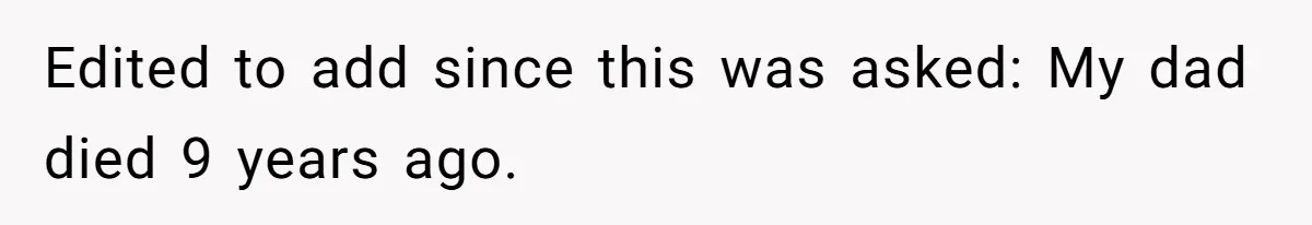 Edited to add since this was asked: My dad died 9 years ago.