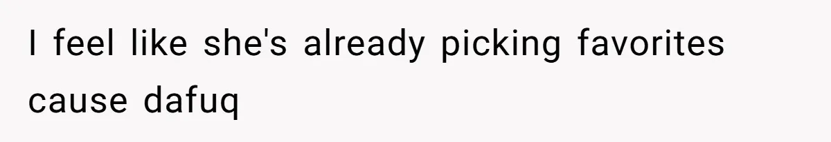 I feel like she's already picking favorites cause dafuq