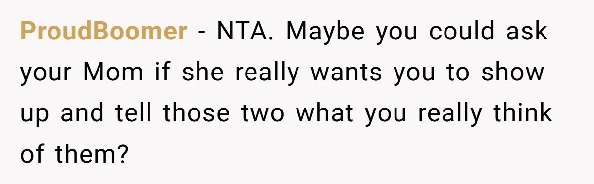 ProudBoomer − NTA. Maybe you could ask your Mom if she really wants you to show up and tell those two what you really think of them?