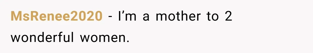 MsRenee2020 − I’m a mother to 2 wonderful women.