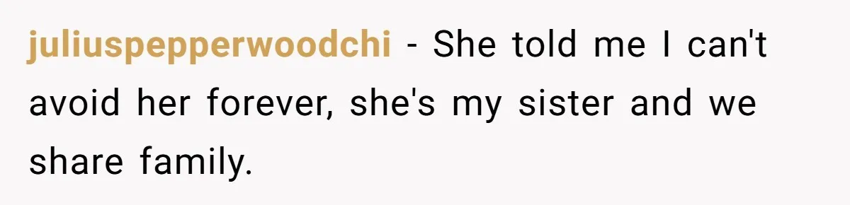 juliuspepperwoodchi − She told me I can't avoid her forever, she's my sister and we share family.