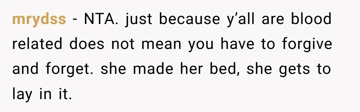 mrydss − NTA. just because y’all are blood related does not mean you have to forgive and forget. she made her bed, she gets to lay in it.