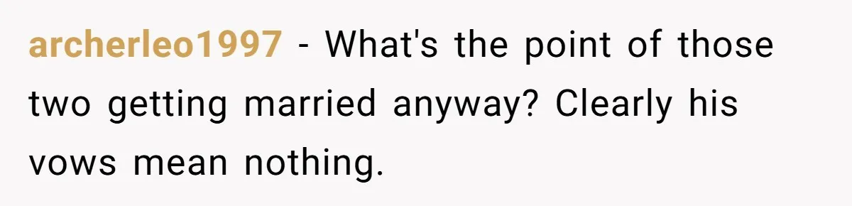 archerleo1997 − What's the point of those two getting married anyway? Clearly his vows mean nothing.