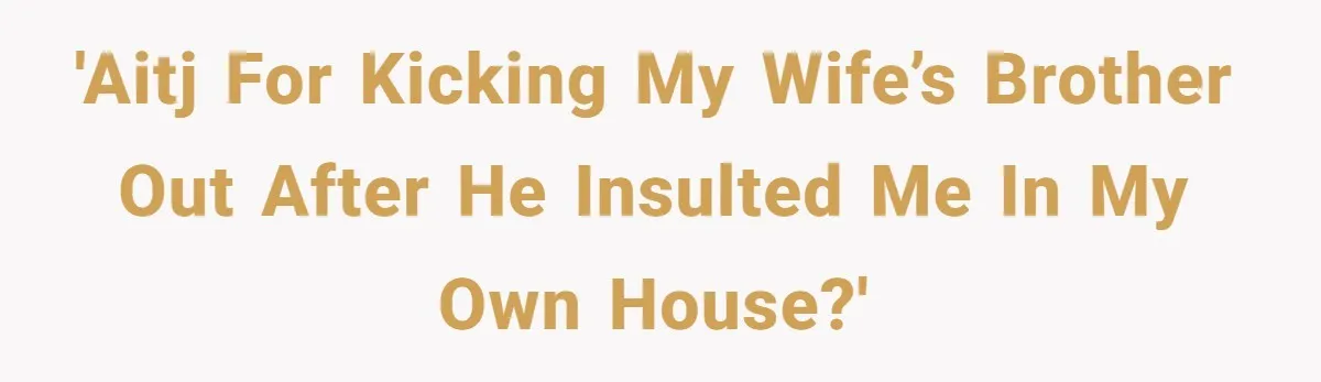 'AITJ for kicking my wife’s brother out after he insulted me in my own house?'