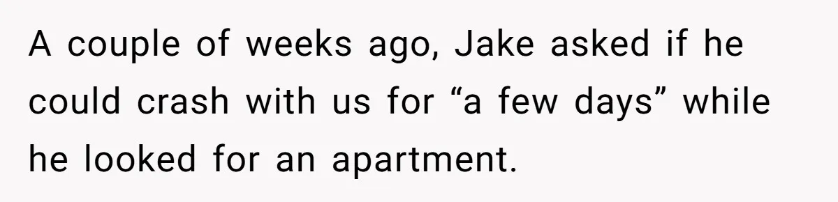 A couple of weeks ago, Jake asked if he could crash with us for “a few days” while he looked for an apartment.