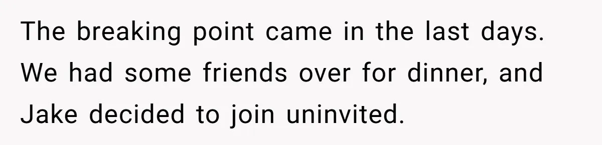 The breaking point came in the last days. We had some friends over for dinner, and Jake decided to join uninvited.