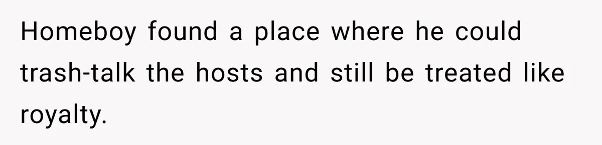 Homeboy found a place where he could trash-talk the hosts and still be treated like royalty.