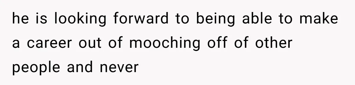 he is looking forward to being able to make a career out of mooching off of other people and never