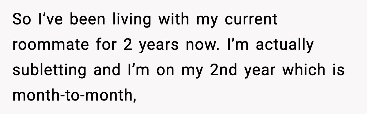 So I’ve been living with my current roommate for 2 years now. I’m actually subletting and I’m on my 2nd year which is month-to-month,