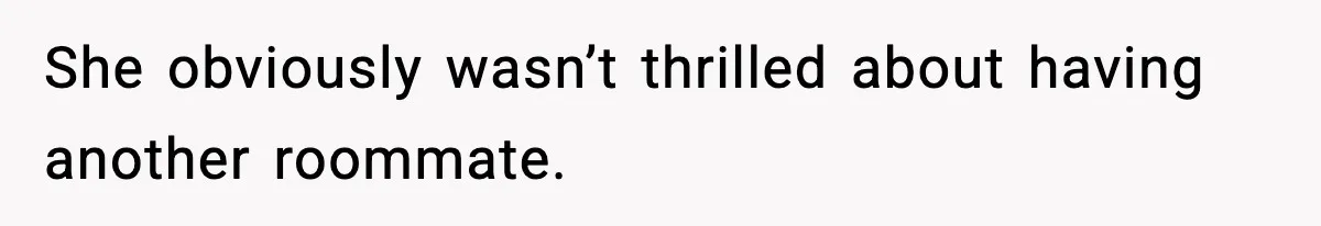 She obviously wasn’t thrilled about having another roommate.