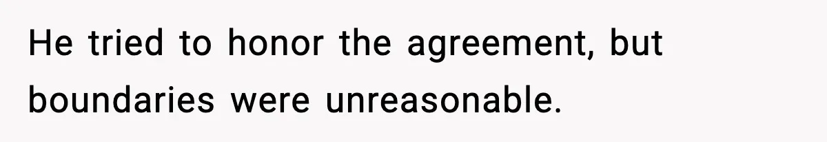 He tried to honor the agreement, but boundaries were unreasonable.