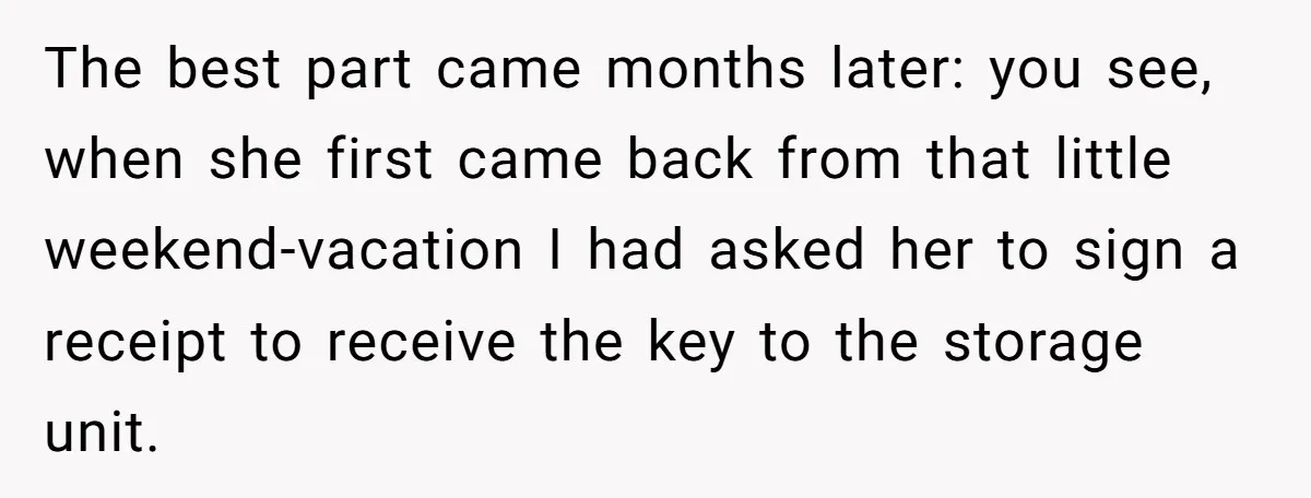 The best part came months later: you see, when she first came back from that little weekend-vacation I had asked her to sign a receipt to receive the key to...