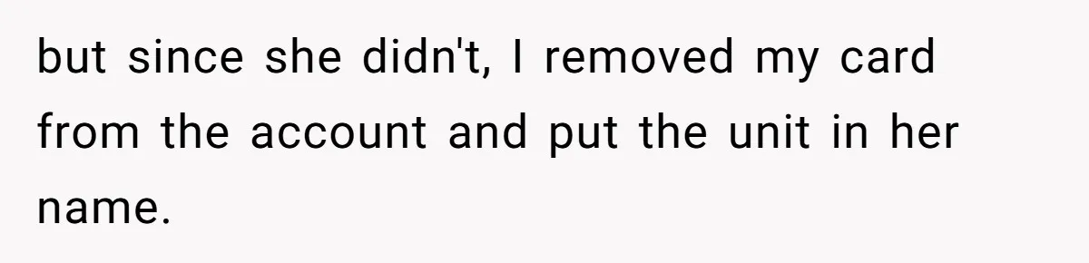 but since she didn't, I removed my card from the account and put the unit in her name.