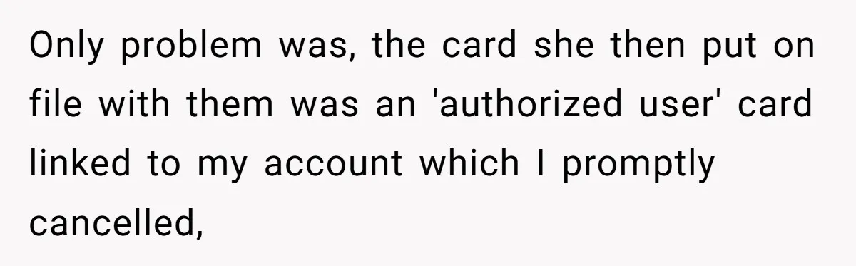 Only problem was, the card she then put on file with them was an 'authorized user' card linked to my account which I promptly cancelled,