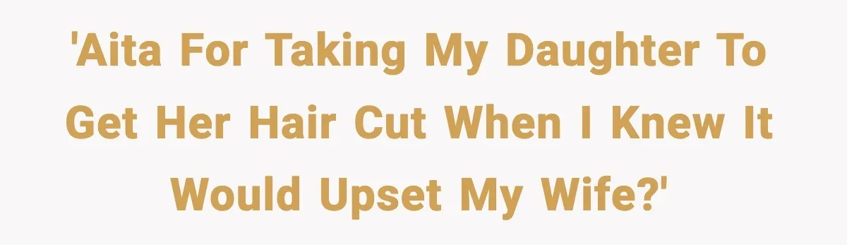 'AITA for taking my daughter to get her hair cut when I knew it would upset my wife?'