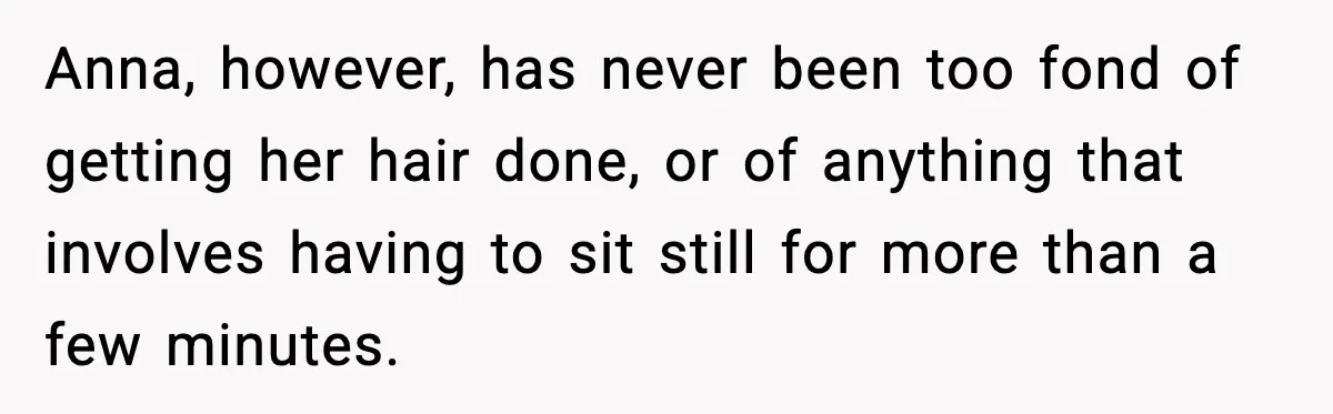 Anna, however, has never been too fond of getting her hair done, or of anything that involves having to sit still for more than a few minutes.