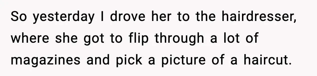 So yesterday I drove her to the hairdresser, where she got to flip through a lot of magazines and pick a picture of a haircut.