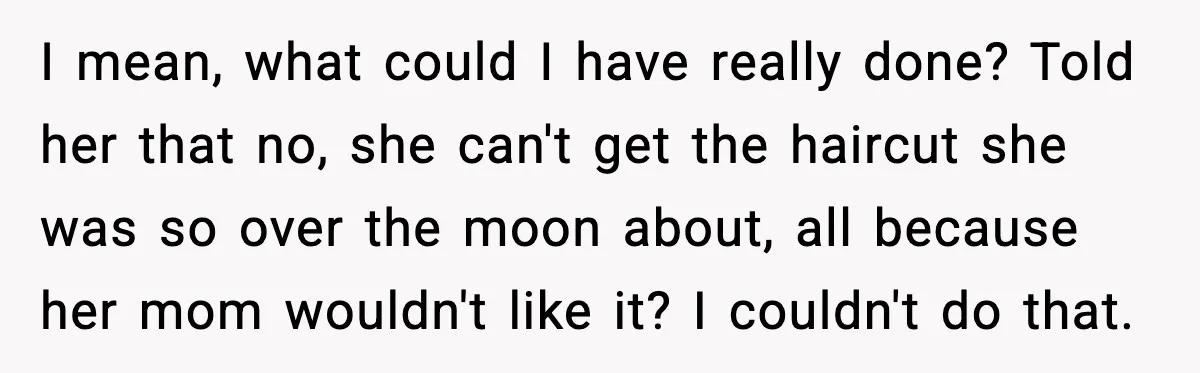 I mean, what could I have really done? Told her that no, she can't get the haircut she was so over the moon about, all because her mom wouldn't like...