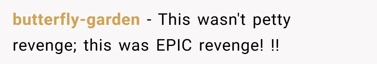 butterfly-garden − This wasn't petty revenge; this was EPIC revenge! !!