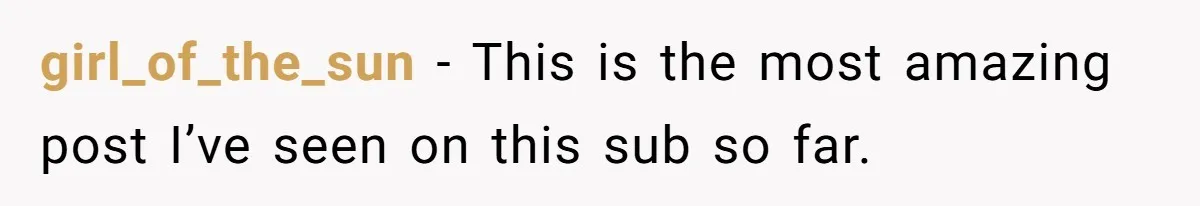 girl_of_the_sun − This is the most amazing post I’ve seen on this sub so far.