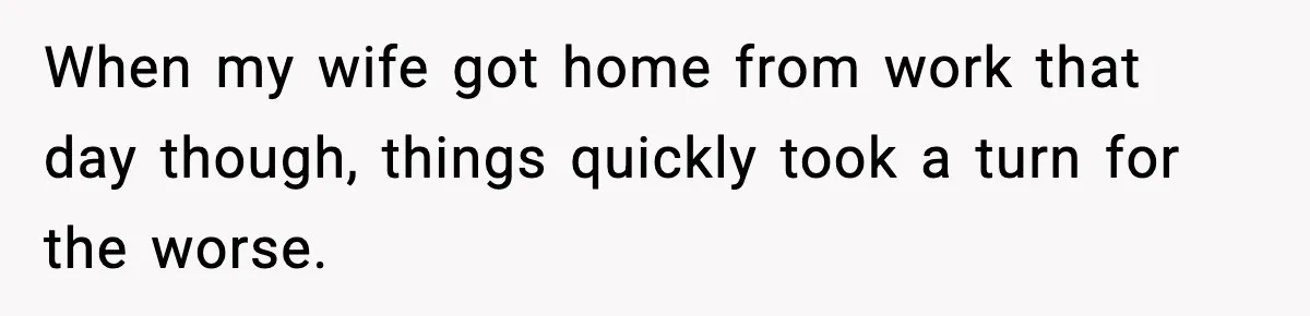 When my wife got home from work that day though, things quickly took a turn for the worse.