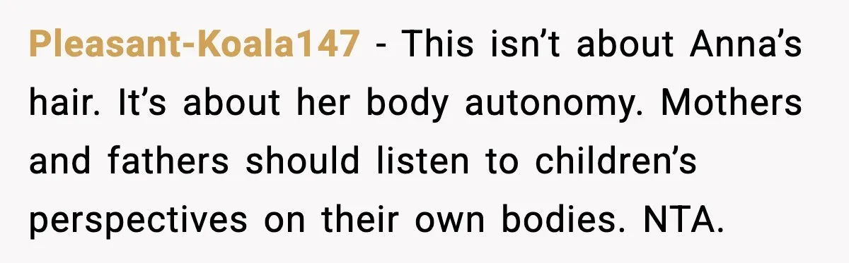 Pleasant-Koala147 - This isn’t about Anna’s hair. It’s about her body autonomy. Mothers and fathers should listen to children’s perspectives on their own bodies. NTA.