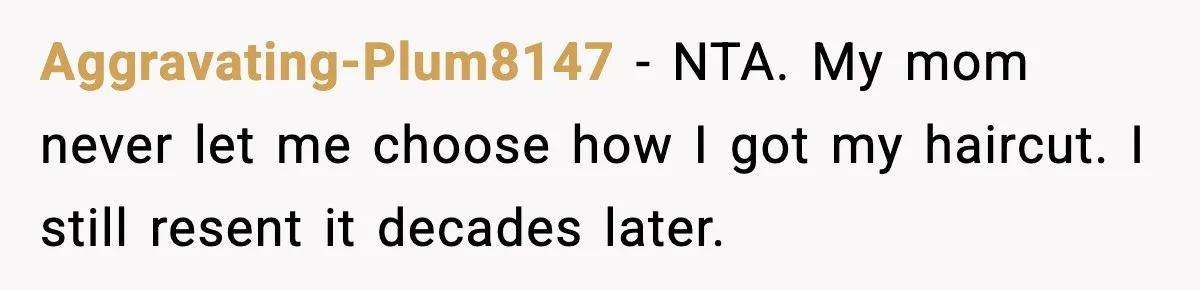 Aggravating-Plum8147 - NTA. My mom never let me choose how I got my haircut. I still resent it decades later.