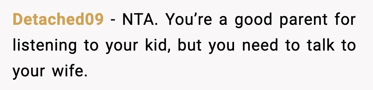 Detached09 - NTA. You’re a good parent for listening to your kid, but you need to talk to your wife.