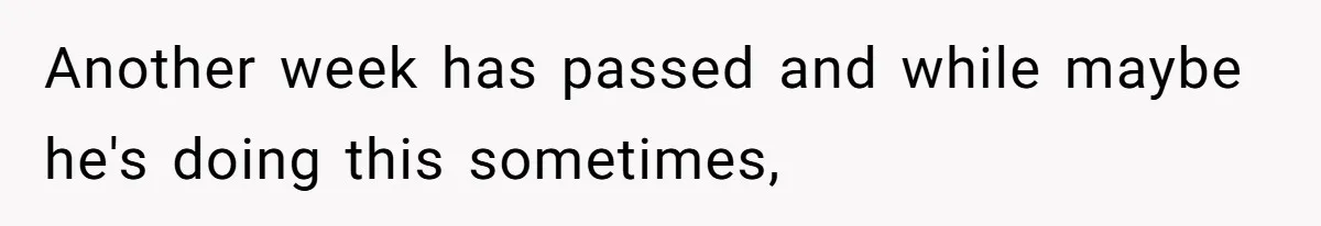 Another week has passed and while maybe he's doing this sometimes,