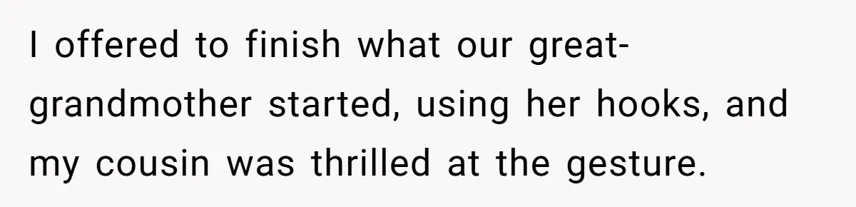 I offered to finish what our great-grandmother started, using her hooks, and my cousin was thrilled at the gesture.
