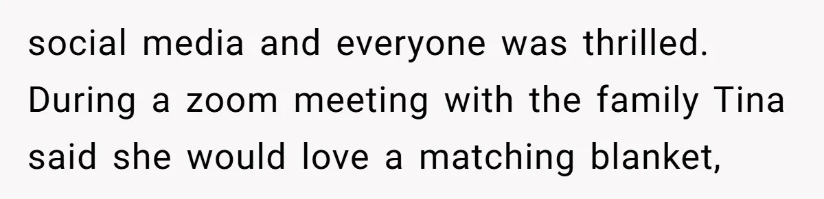 social media and everyone was thrilled. During a zoom meeting with the family Tina said she would love a matching blanket,