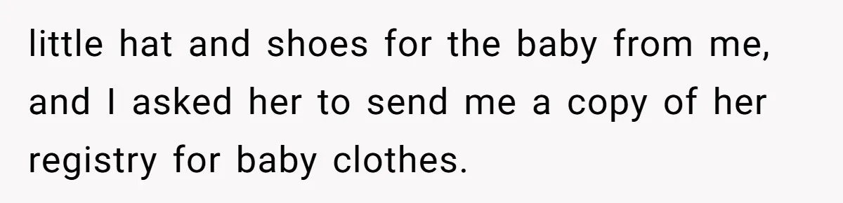 little hat and shoes for the baby from me, and I asked her to send me a copy of her registry for baby clothes.