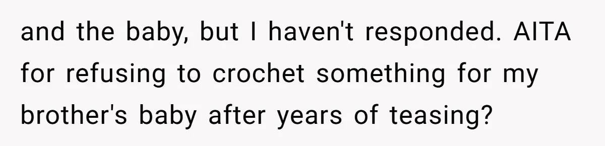 and the baby, but I haven't responded. AITA for refusing to crochet something for my brother's baby after years of teasing?