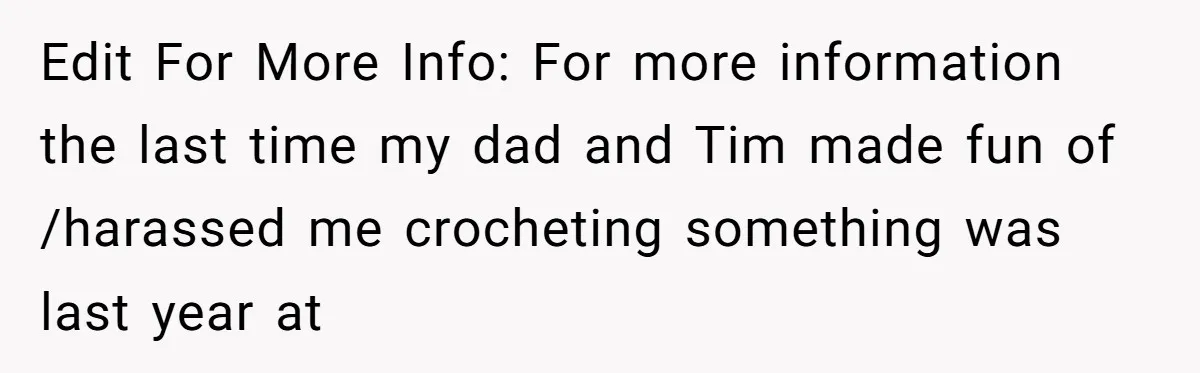 Edit For More Info: For more information the last time my dad and Tim made fun of /harassed me crocheting something was last year at