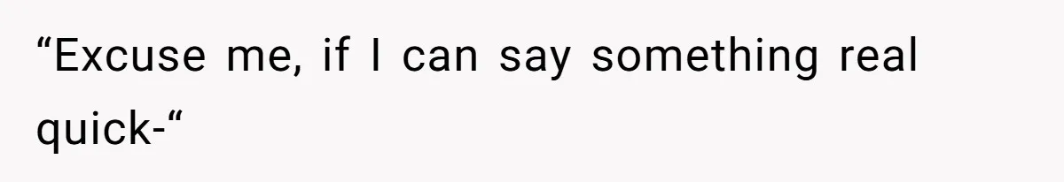 “Excuse me, if I can say something real quick-“