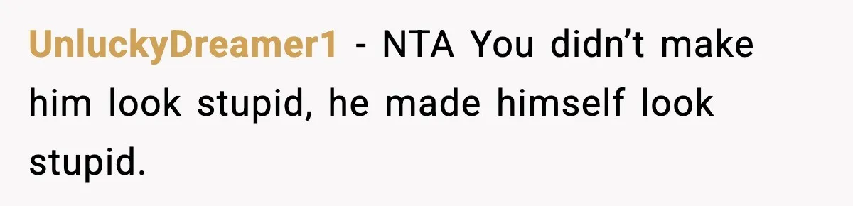 UnluckyDreamer1 - NTA You didn’t make him look stupid, he made himself look stupid.