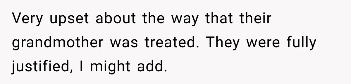 Very upset about the way that their grandmother was treated. They were fully justified, I might add.