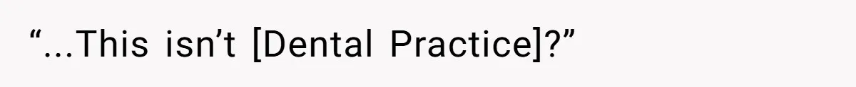 “...This isn’t [Dental Practice]?”