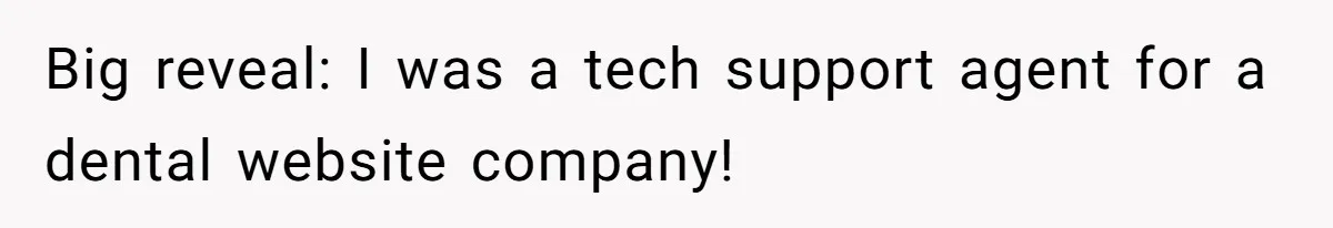 Big reveal: I was a tech support agent for a dental website company!