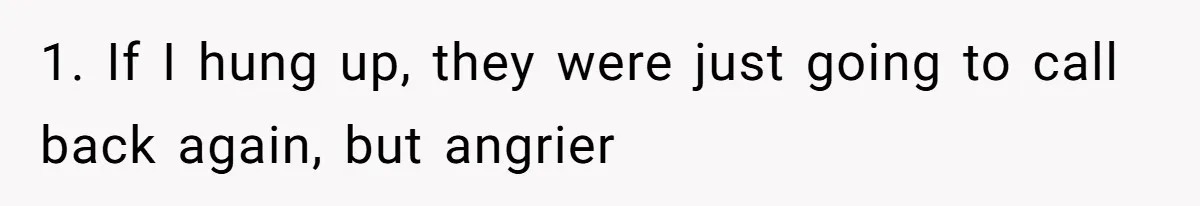 1. If I hung up, they were just going to call back again, but angrier