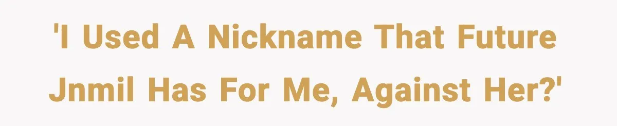 'I used a nickname that future JNMIL has for me, against her?'