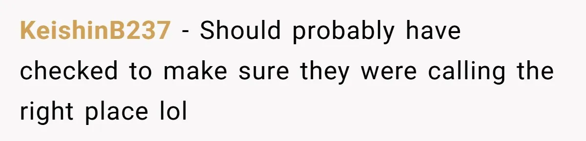 KeishinB237 − Should probably have checked to make sure they were calling the right place lol