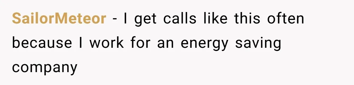 SailorMeteor − I get calls like this often because I work for an energy saving company