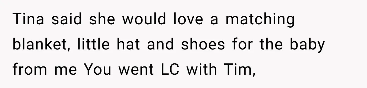 Tina said she would love a matching blanket, little hat and shoes for the baby from me You went LC with Tim,
